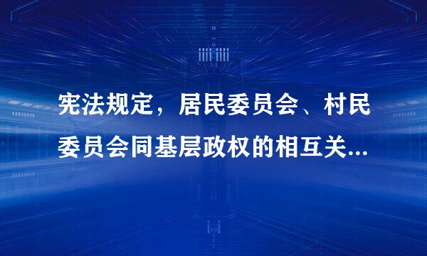 宪法规定，居民委员会、村民委员会同基层政权的相互关帝握常跑皇全生沙宪台系由法律规定。下列哪一项不属于基层政权的范畴?