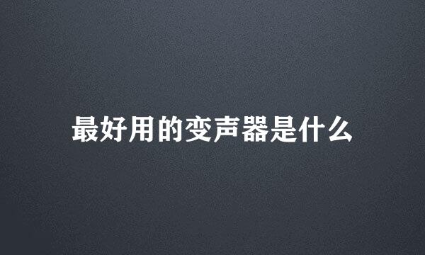 最好用的变声器是什么