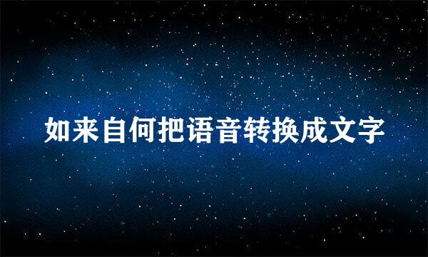 如来自何把语音转换成文字