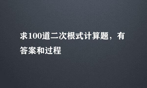 求100道二次根式计算题，有答案和过程