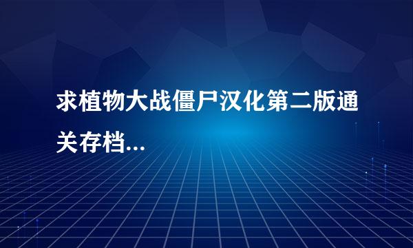 求植物大战僵尸汉化第二版通关存档...