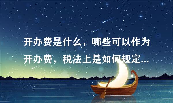 开办费是什么，哪些可以作为开办费，税法上是如何规定摊销年限的？