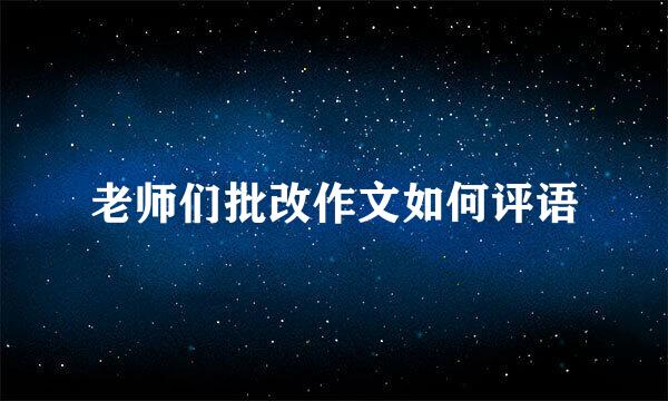老师们批改作文如何评语