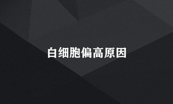 白细胞偏高原因