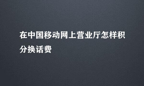 在中国移动网上营业厅怎样积分换话费