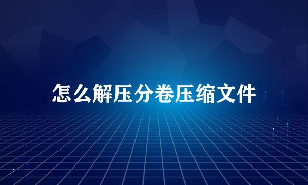 怎么解压分卷压缩文件
