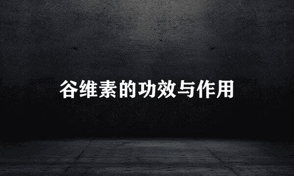 谷维素的功效与作用