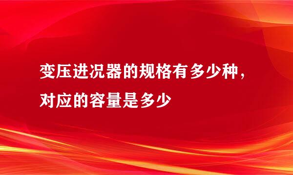 变压进况器的规格有多少种，对应的容量是多少