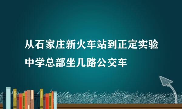 从石家庄新火车站到正定实验中学总部坐几路公交车