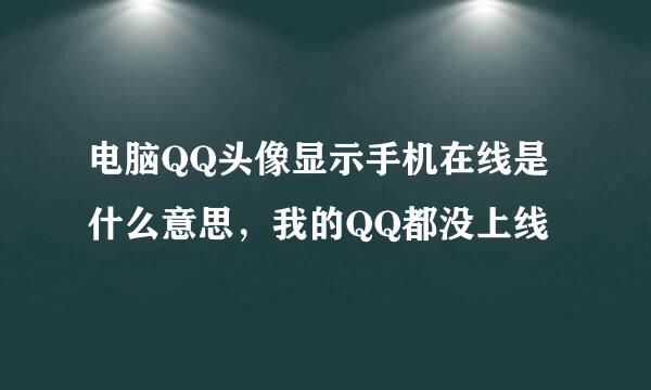 电脑QQ头像显示手机在线是什么意思，我的QQ都没上线