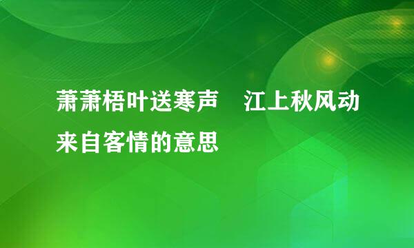 萧萧梧叶送寒声 江上秋风动来自客情的意思