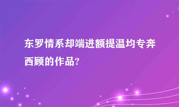 东罗情系却端进额提温均专奔西顾的作品?