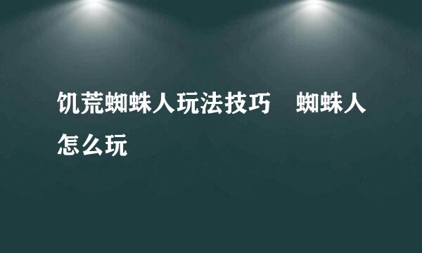 饥荒蜘蛛人玩法技巧 蜘蛛人怎么玩