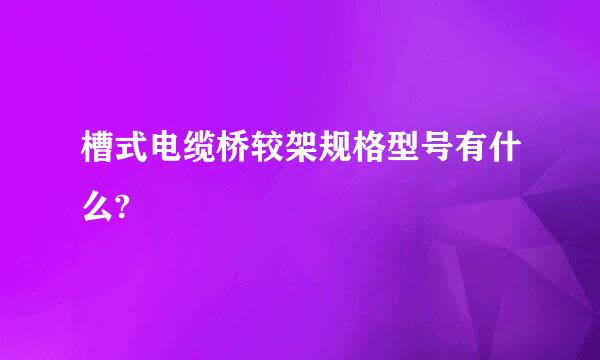槽式电缆桥较架规格型号有什么?