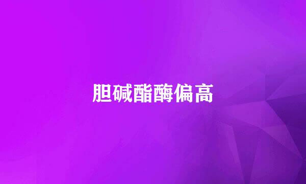 胆碱酯酶偏高