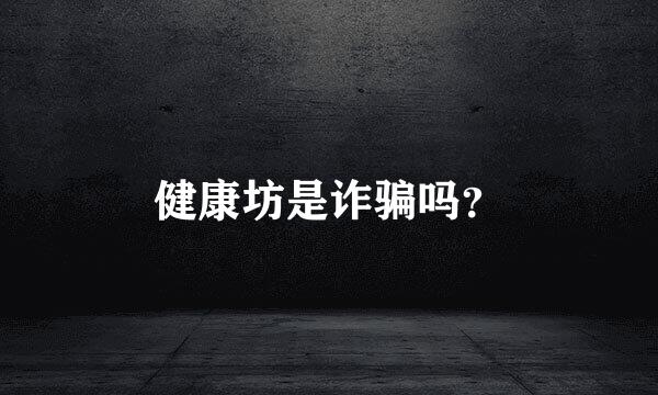 健康坊是诈骗吗？
