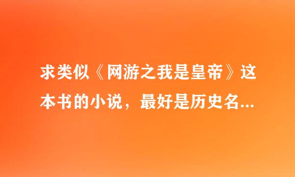 求类似《网游之我是皇帝》这本书的小说，最好是历史名人共聚一白待线本最攻尔短终府堂，群星璀璨的时代。