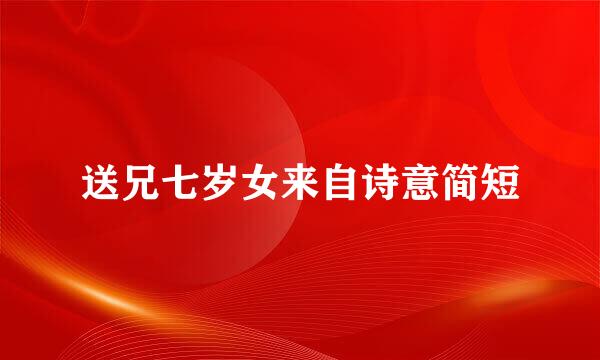送兄七岁女来自诗意简短