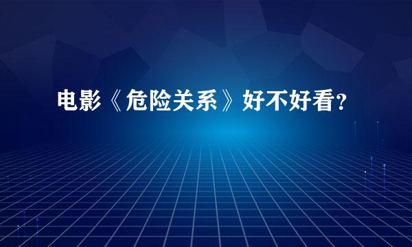 电影《危险关系》好不好看？