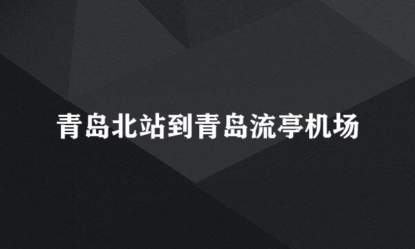 青岛北站到青岛流亭机场
