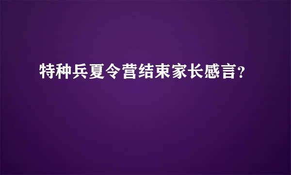特种兵夏令营结束家长感言？