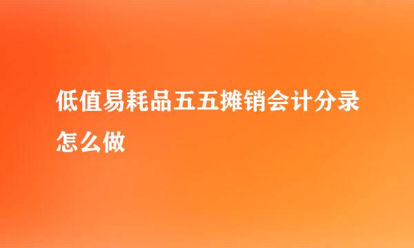 低值易耗品五五摊销会计分录怎么做