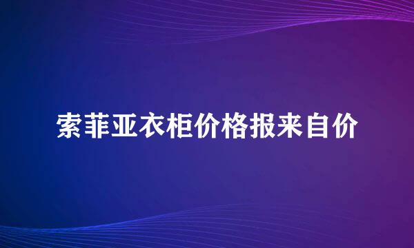 索菲亚衣柜价格报来自价