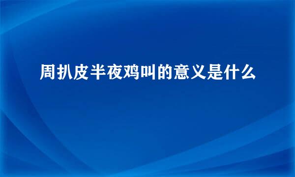 周扒皮半夜鸡叫的意义是什么