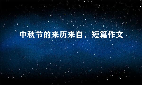 中秋节的来历来自，短篇作文