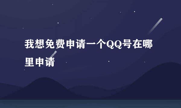 我想免费申请一个QQ号在哪里申请
