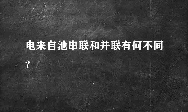 电来自池串联和并联有何不同?