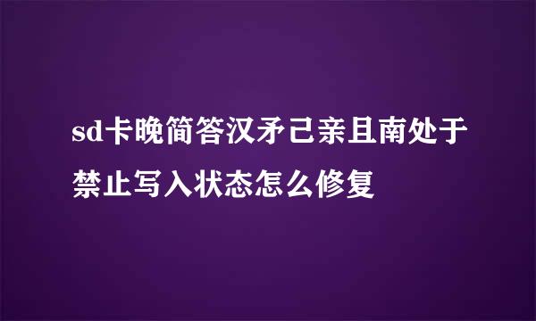sd卡晚简答汉矛己亲且南处于禁止写入状态怎么修复