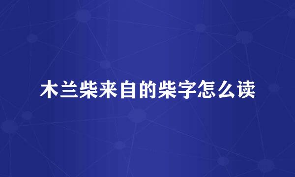 木兰柴来自的柴字怎么读