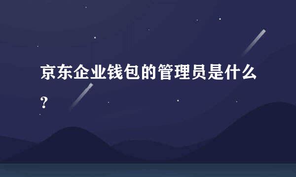 京东企业钱包的管理员是什么？
