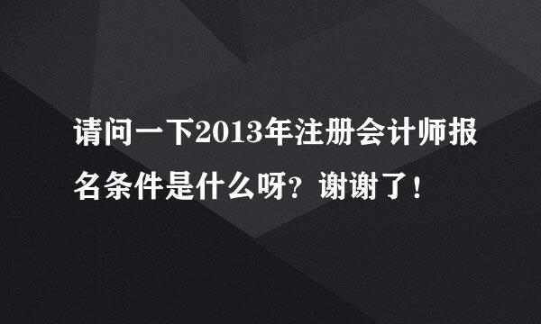 请问一下2013年注册会计师报名条件是什么呀？谢谢了！