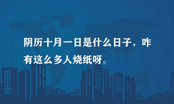 阴历十月一日是什么日子，咋有这么多人烧纸呀。