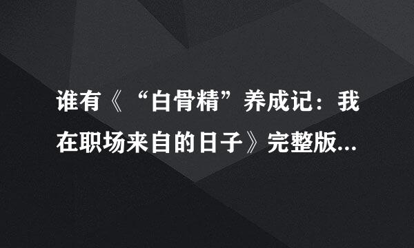 谁有《“白骨精”养成记：我在职场来自的日子》完整版的免费观看网站？