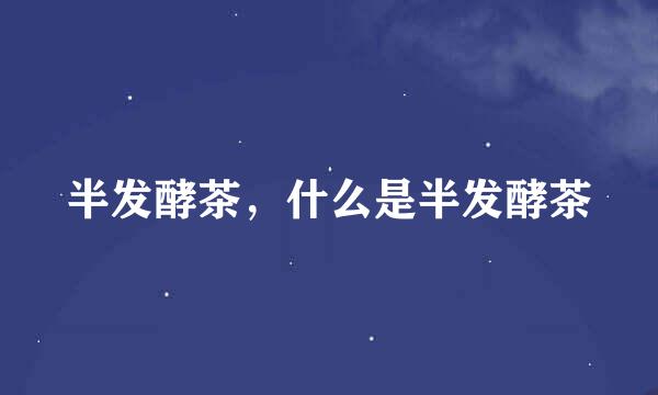 半发酵茶，什么是半发酵茶