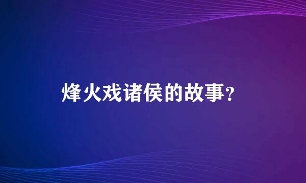 烽火戏诸侯的故事？