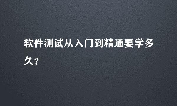软件测试从入门到精通要学多久？
