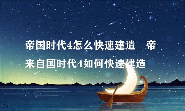 帝国时代4怎么快速建造 帝来自国时代4如何快速建造