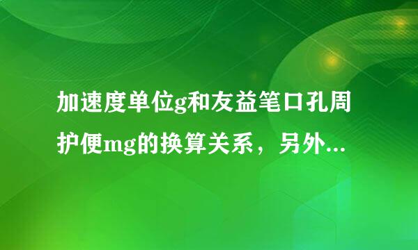 加速度单位g和友益笔口孔周护便mg的换算关系，另外来自加速度有没有mg这种单360问答位