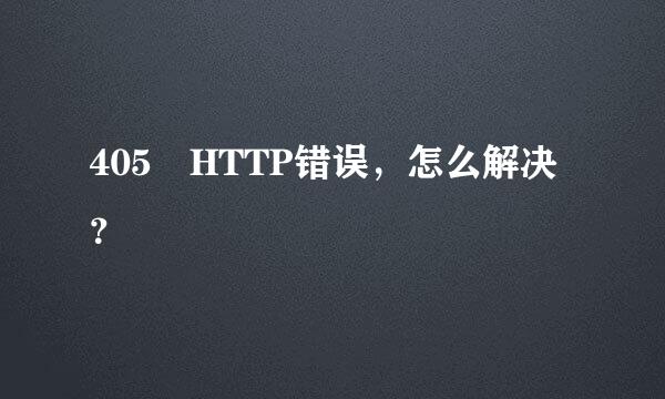 405 HTTP错误，怎么解决？