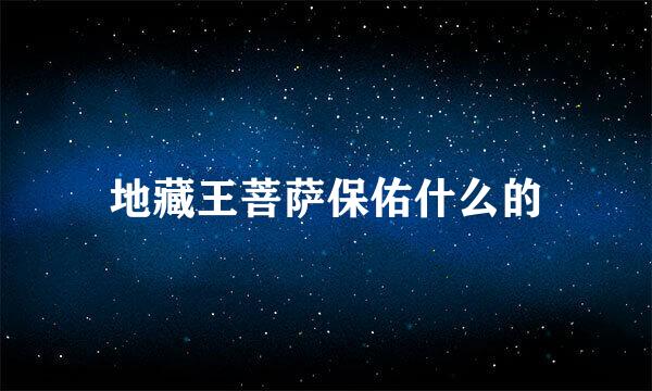 地藏王菩萨保佑什么的