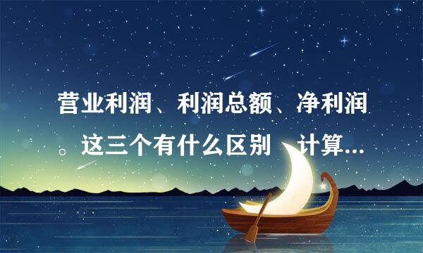 营业利润、利润总额、净利润。这三个有什么区别 计算公式分别是什么