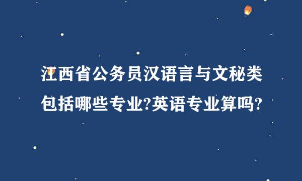 江西省公务员汉语言与文秘类包括哪些专业?英语专业算吗?
