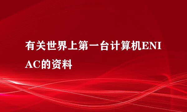 有关世界上第一台计算机ENIAC的资料