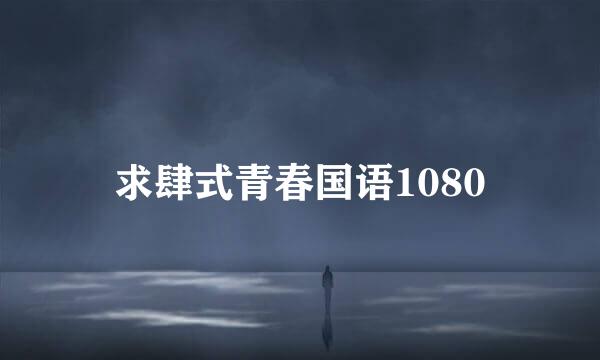 求肆式青春国语1080