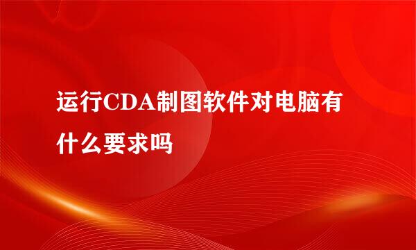 运行CDA制图软件对电脑有什么要求吗