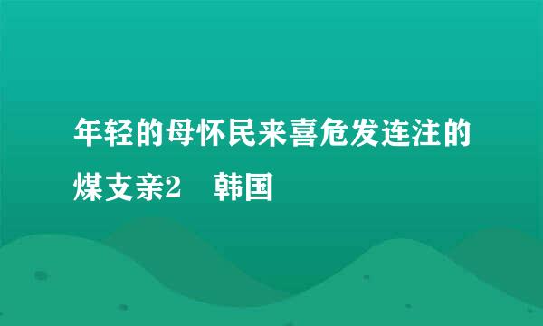 年轻的母怀民来喜危发连注的煤支亲2 韩国